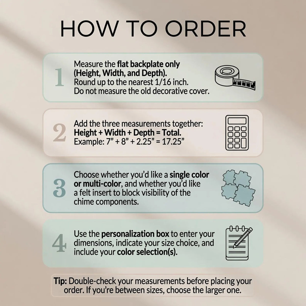 How to order: measure the chime's flat backplate height, width and depth, add them up, then pick colors and optional felt